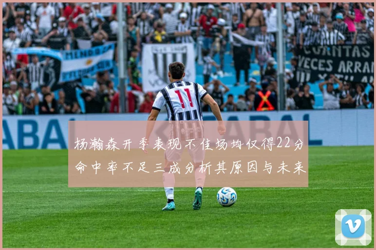 杨瀚森开季表现不佳场均仅得22分命中率不足三成分析其原因与未来发展潜力