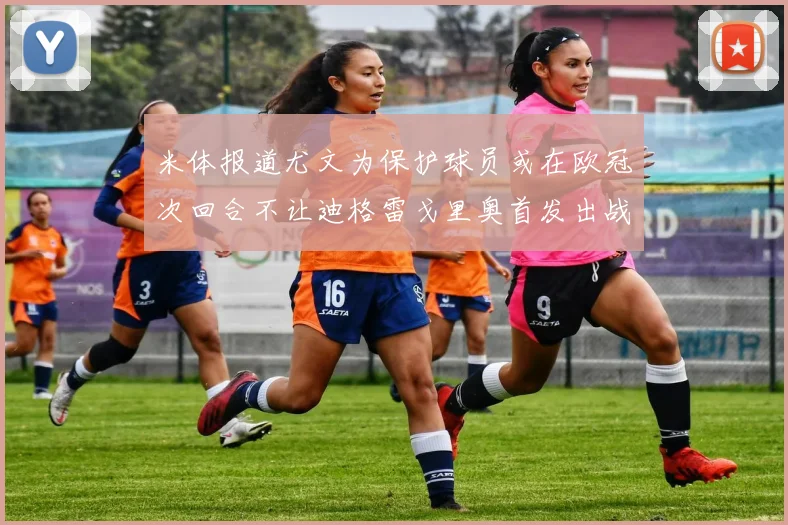 米体报道尤文为保护球员或在欧冠次回合不让迪格雷戈里奥首发出战