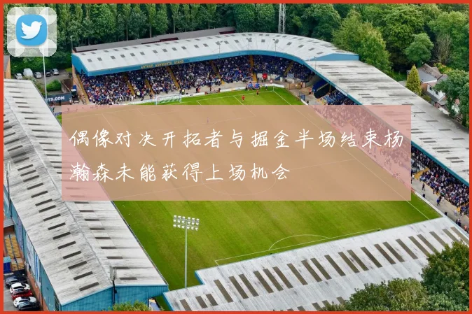 偶像对决开拓者与掘金半场结束杨瀚森未能获得上场机会