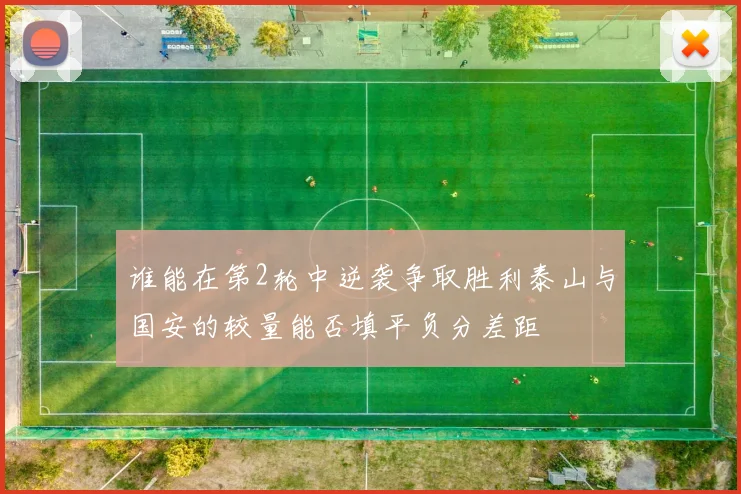 谁能在第2轮中逆袭争取胜利泰山与国安的较量能否填平负分差距