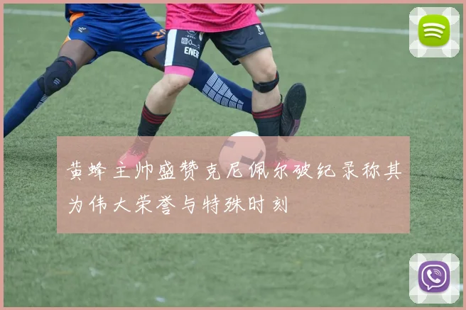 黄蜂主帅盛赞克尼佩尔破纪录称其为伟大荣誉与特殊时刻
