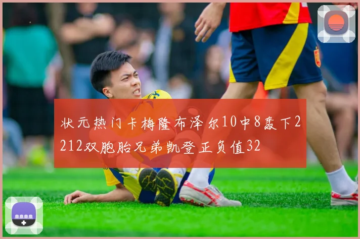 状元热门卡梅隆布泽尔10中8轰下2212双胞胎兄弟凯登正负值32