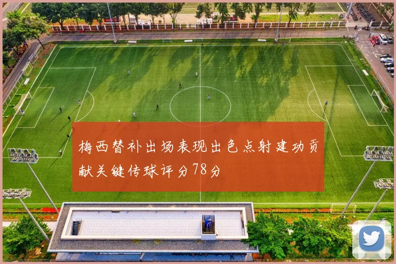 梅西替补出场表现出色点射建功贡献关键传球评分78分