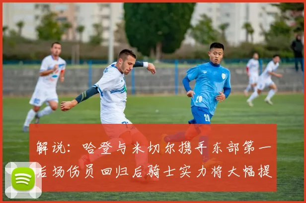 解说：哈登与米切尔携手东部第一后场伤员回归后骑士实力将大幅提升