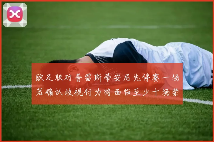 欧足联对普雷斯蒂安尼先停赛一场若确认歧视行为将面临至少十场禁赛处罚