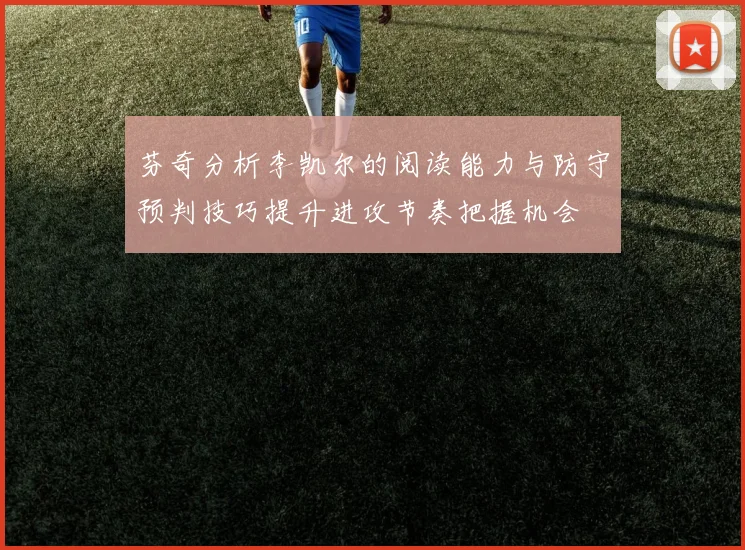芬奇分析李凯尔的阅读能力与防守预判技巧提升进攻节奏把握机会