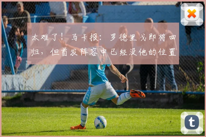 太难了！马卡报：罗德里戈即将回归，但首发阵容中已经没他的位置